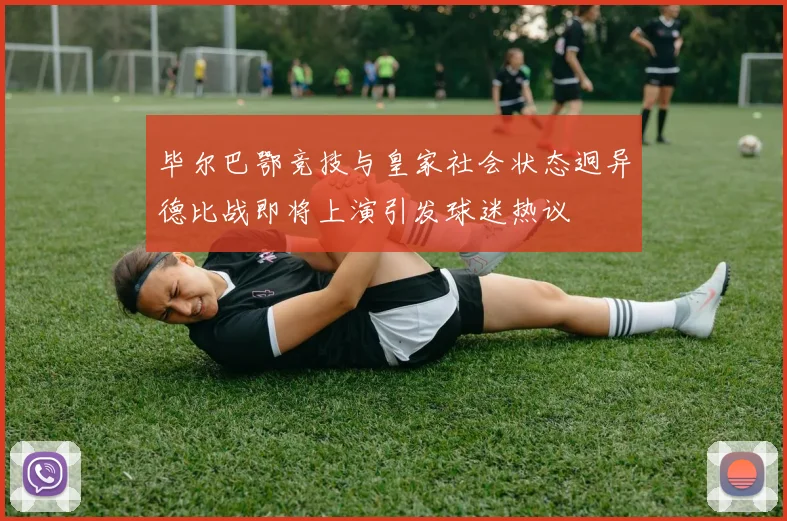 毕尔巴鄂竞技与皇家社会状态迥异德比战即将上演引发球迷热议