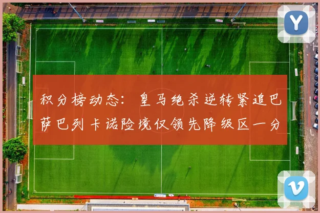 积分榜动态：皇马绝杀逆转紧追巴萨巴列卡诺险境仅领先降级区一分