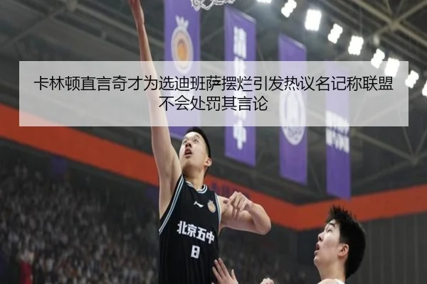 卡林顿直言奇才为选迪班萨摆烂引发热议名记称联盟不会处罚其言论 | milan.com